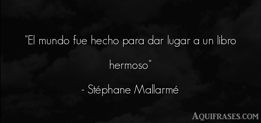 Frase del medio ambiente  de Stéphane Mallarmé. El mundo fue hecho para dar 