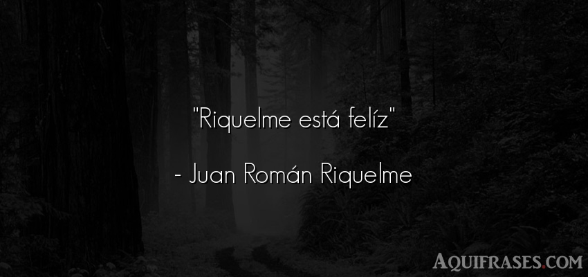 Frase de felicidad  de Juan Román Riquelme. Riquelme está felíz