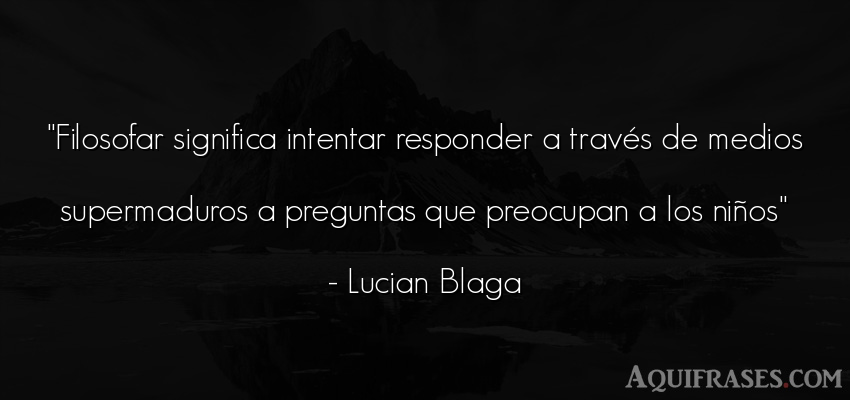 Frase filosófica  de Lucian Blaga. Filosofar significa intentar