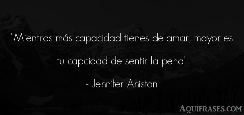 Frase de amor  de Jennifer Aniston. Mientras más capacidad 