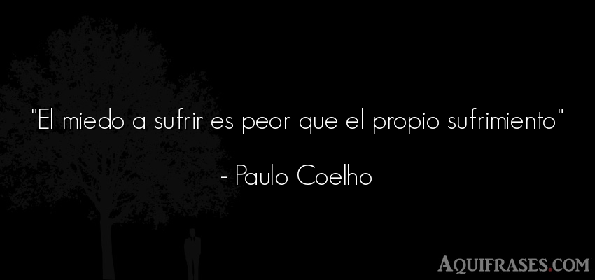 Frase sabia  de Paulo Coelho. El miedo a sufrir es peor 