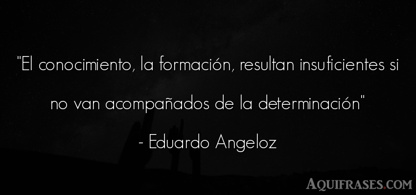 Frase sabia  de Eduardo Angeloz. El conocimiento, la formaci
