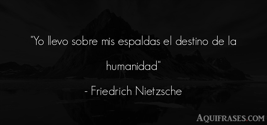 Frase filosófica,  de sociedad  de Friedrich Nietzsche. Yo llevo sobre mis espaldas 