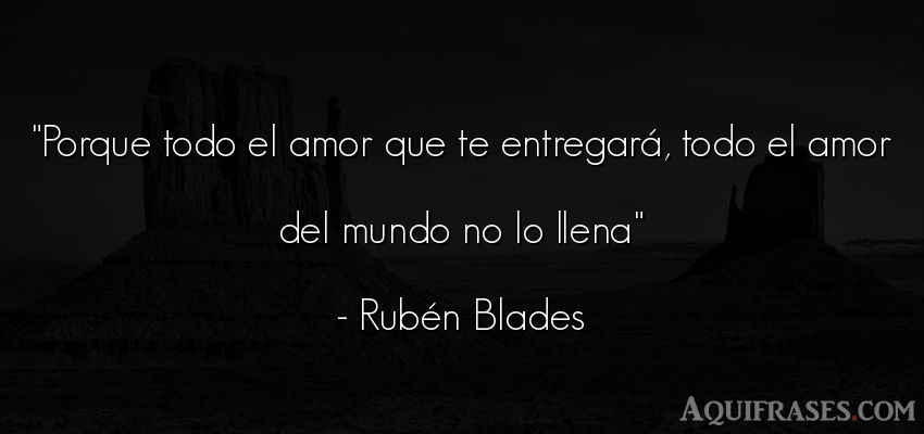 Frase del medio ambiente  de Rubén Blades. Porque todo el amor que te 