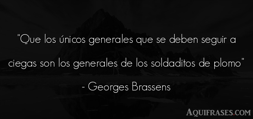 Frase motivadora  de Georges Brassens. Que los únicos generales 