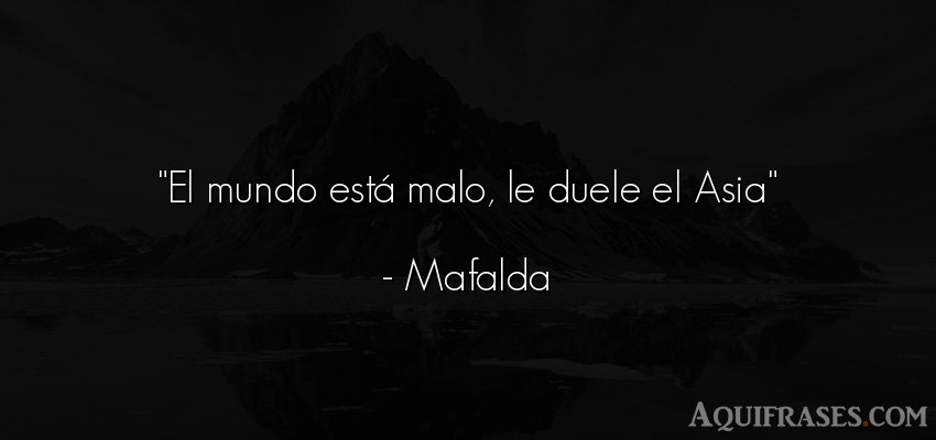 Frase del medio ambiente  de Mafalda. El mundo está malo, le 