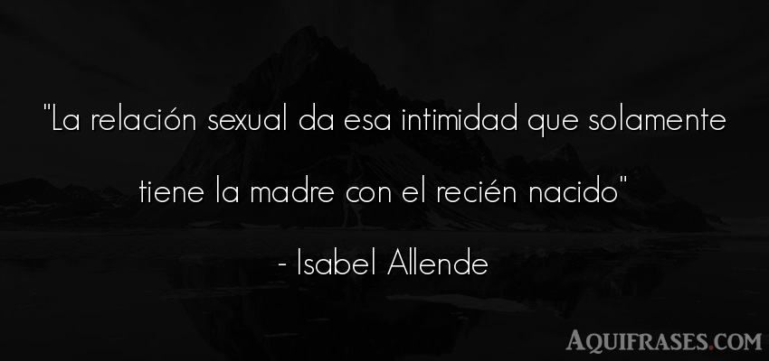 Frase de mujeres,  para una madre  de Isabel Allende. La relación sexual da esa 