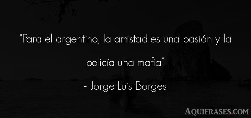 Frase de amistad  de Jorge Luis Borges. Para el argentino, la 