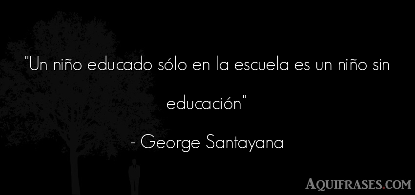 Frase de educación  de George Santayana. Un niño educado sólo en la