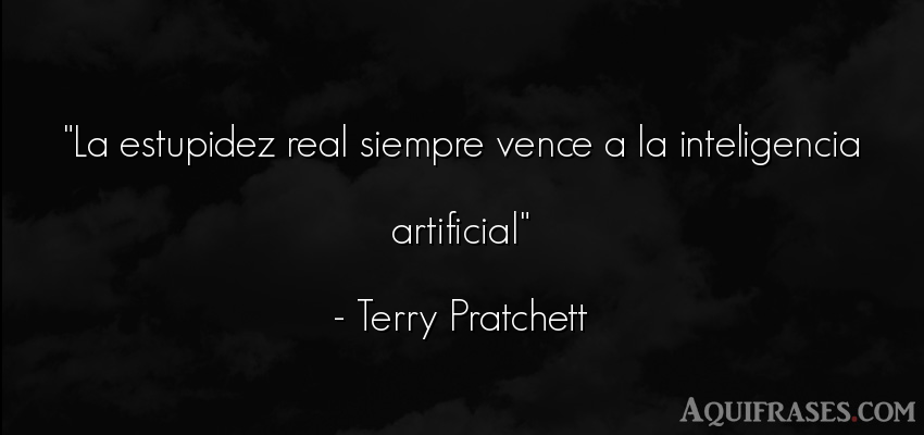Frase de inteligencia  de Terry Pratchett. La estupidez real siempre 