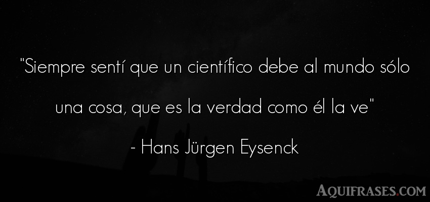 Frase del medio ambiente  de Hans Jürgen Eysenck. Siempre sentí que un cient