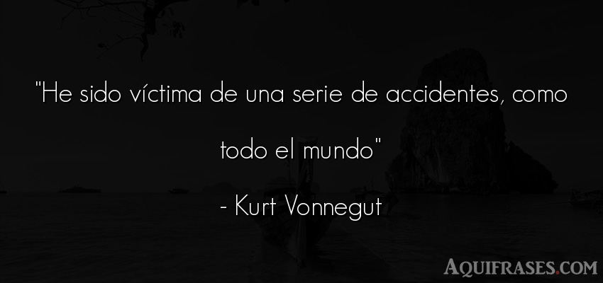 Frase del medio ambiente  de Kurt Vonnegut. He sido víctima de una 