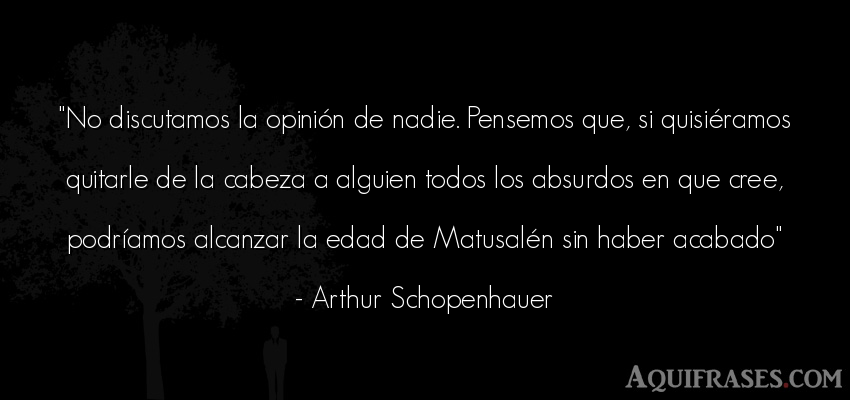 Frase de cumpleaños  de Arthur Schopenhauer. No discutamos la opinión de