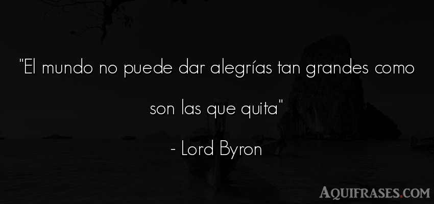 Frase de tristeza  de Lord Byron. El mundo no puede dar alegr