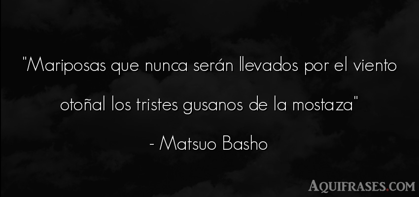 Frase de tristeza  de Matsuo Basho. Mariposas que nunca serán 