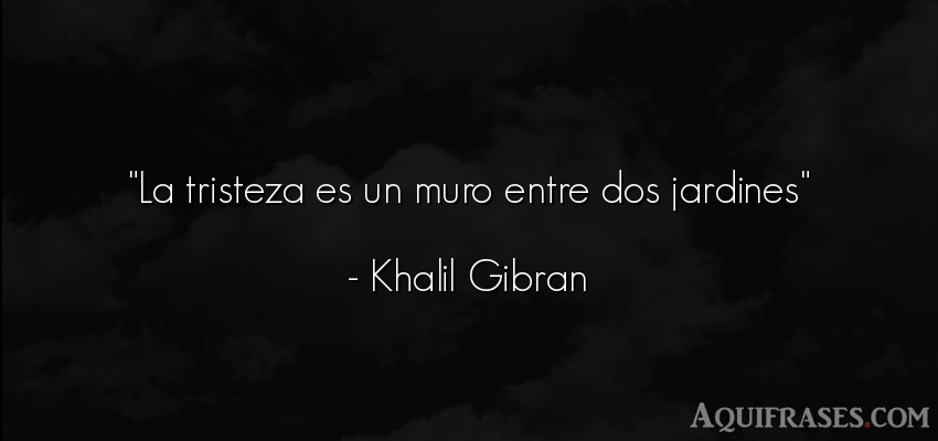 Frase de tristeza  de Khalil Gibrán. La tristeza es un muro entre