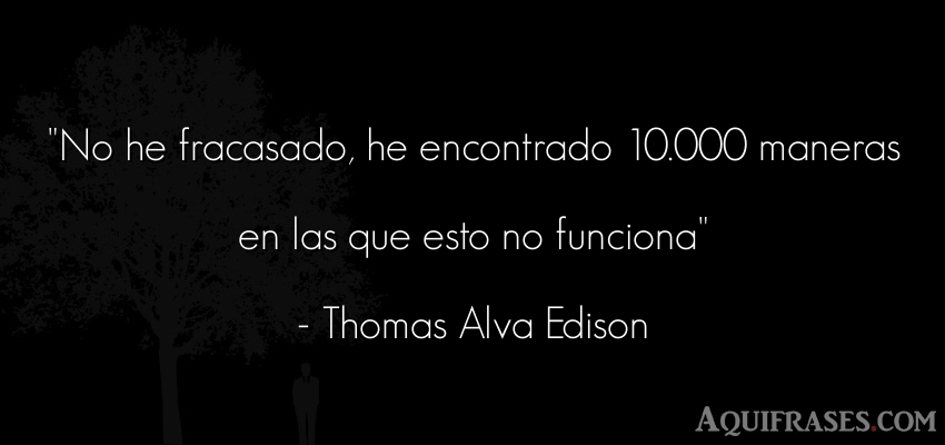 Frase motivadora  de Thomas Alva Edison. No he fracasado, he 