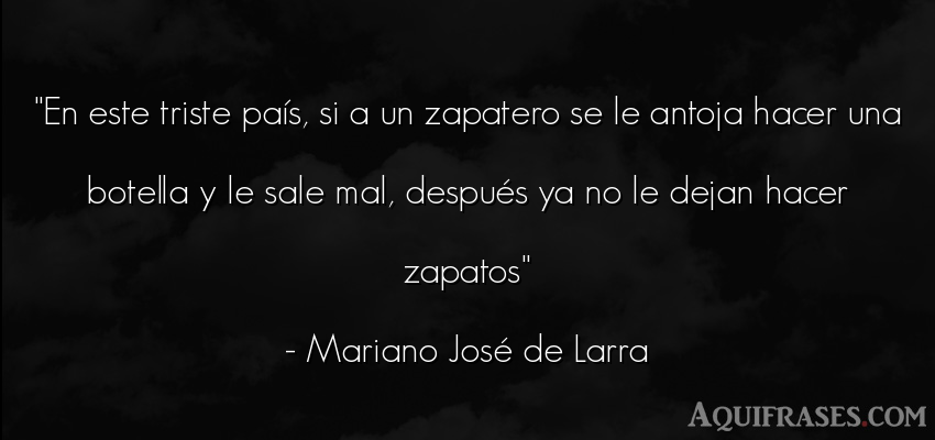 Frase de tristeza  de Mariano José de Larra. En este triste país, si a 
