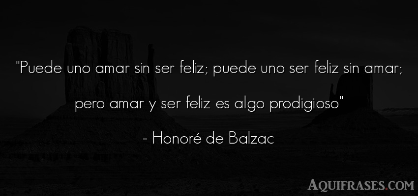 Frase de la vida  de Honoré de Balzac. Puede uno amar sin ser feliz