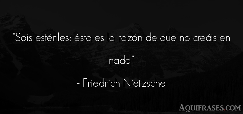 Frase filosófica  de Friedrich Nietzsche. Sois estériles; ésta es la