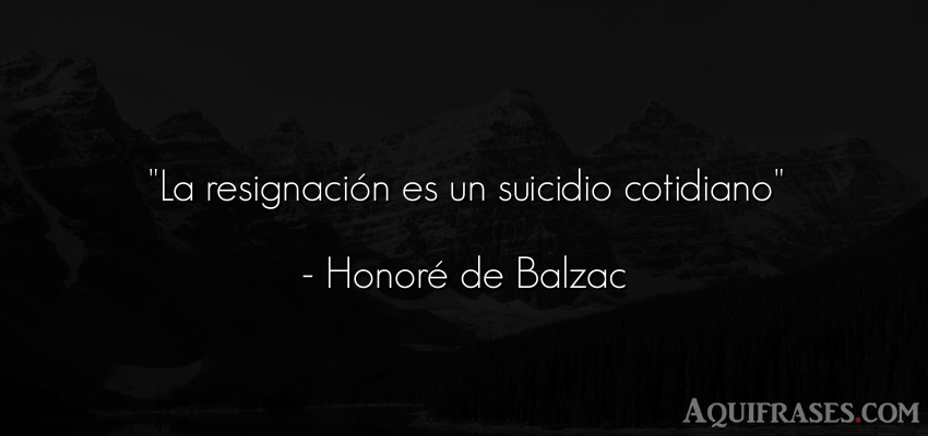 Frase sabia,  para reflexionar,  sabias corta  de Honoré de Balzac. La resignación es un 