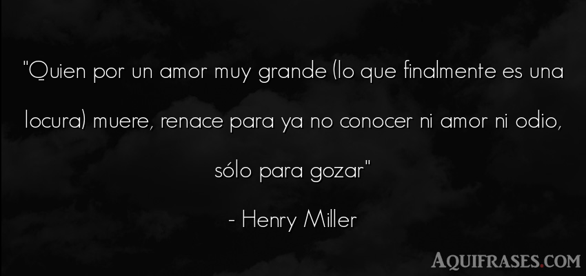 Frase de amor  de Henry Miller. Quien por un amor muy grande