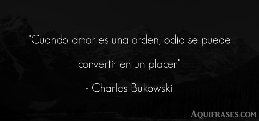 Frase de amor  de Charles Bukowski. Cuando amor es una orden, 
