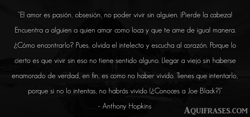 Frase de amor,  de películas romántica,  de la vida  de Anthony Hopkins. El amor es pasión, obsesió