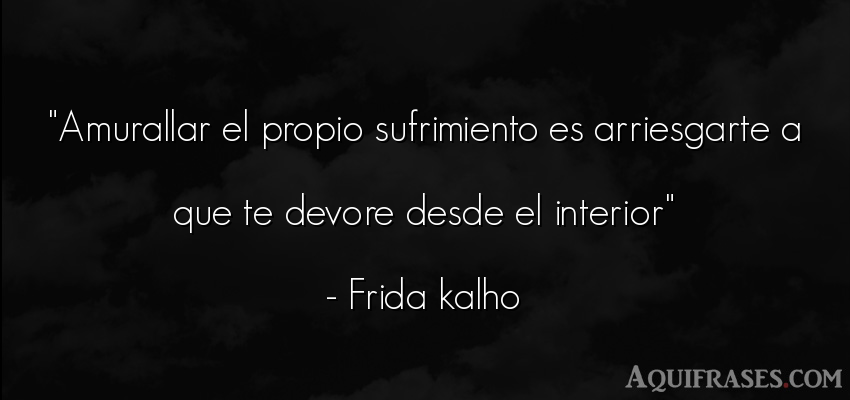 Frase de dolor,  de la vida  de Frida Kahlo. Amurallar el propio 