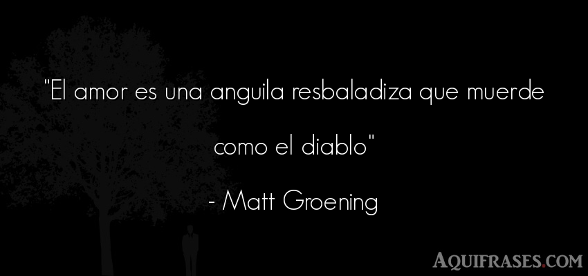 Frase de amor  de Matt Groening. El amor es una anguila 