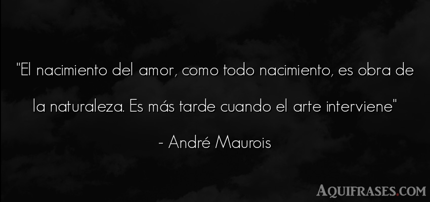 Frase de amor  de André Maurois. El nacimiento del amor, como