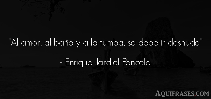 Frase de amor,  de amor corta  de Enrique Jardiel Poncela. Al amor, al baño y a la 