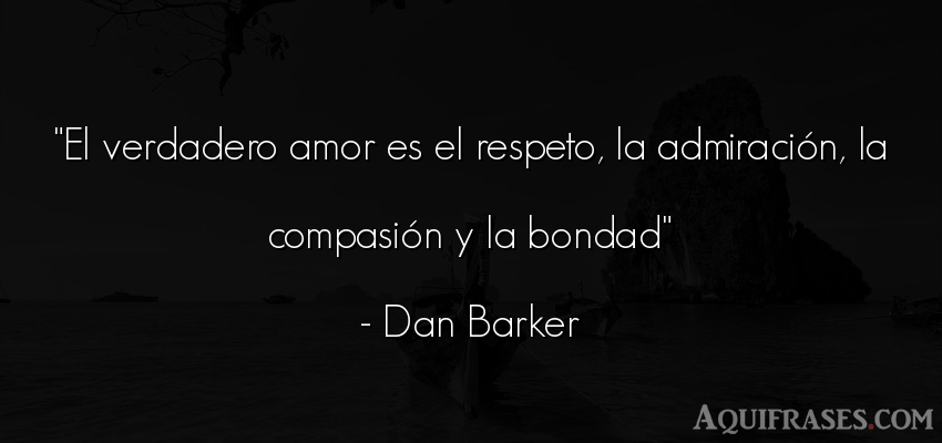 Frase de amor,  de respeto  de Dan Barker. El verdadero amor es el 