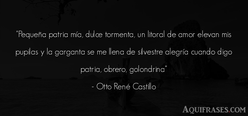Frase de amor,  de alegría  de Otto René Castillo. Pequeña patria mía, dulce 