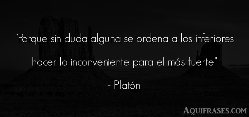 Frase filosófica  de Platón. Porque sin duda alguna se 