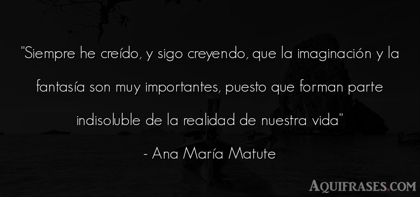 Frase de la vida  de Ana María Matute. Siempre he creído, y sigo 