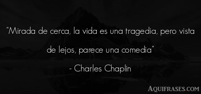 Frase de la vida  de Charles Chaplin. Mirada de cerca, la vida es 