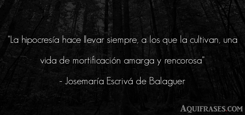 Frase de la vida  de José María Escrivá de Balaguer. La hipocresía hace llevar 