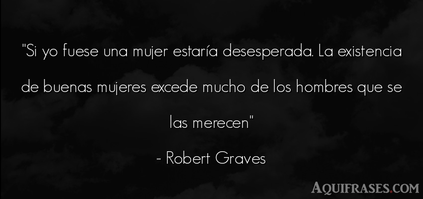 Frase de hombre  de Robert Graves. Si yo fuese una mujer estar