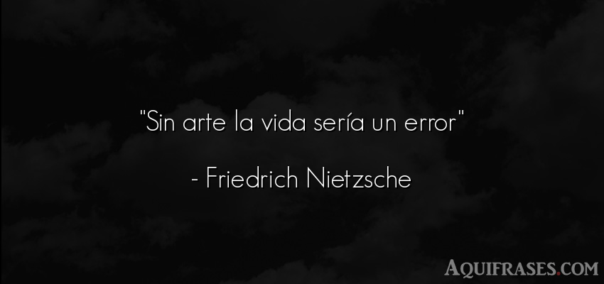 Frase filosófica,  de la vida  de Friedrich Nietzsche. Sin arte la vida sería un 