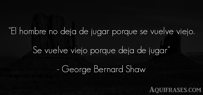 Frase de hombre  de George Bernard Shaw. El hombre no deja de jugar 