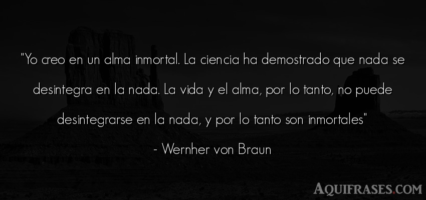 Frase de la vida  de Wernher von Braun. Yo creo en un alma inmortal