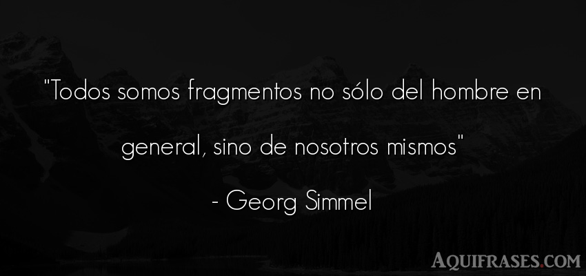 Frase de hombre  de Georg Simmel. Todos somos fragmentos no s
