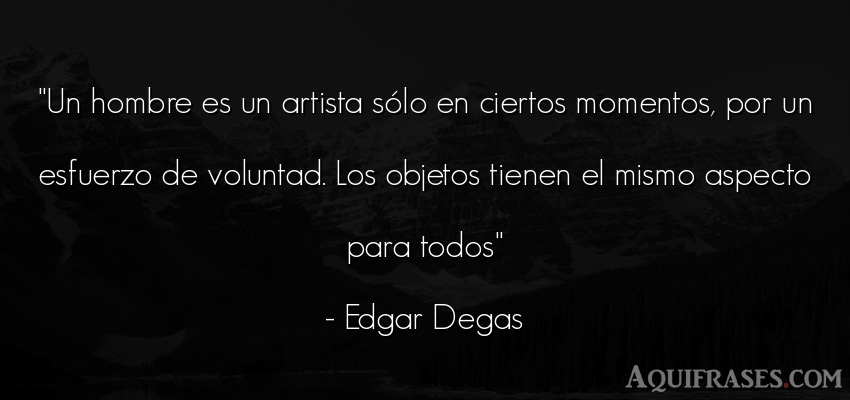 Frase de hombre  de Edgar Degas. Un hombre es un artista só