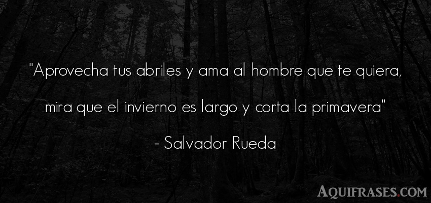 Frase de amor  de Salvador Rueda. Aprovecha tus abriles y ama 