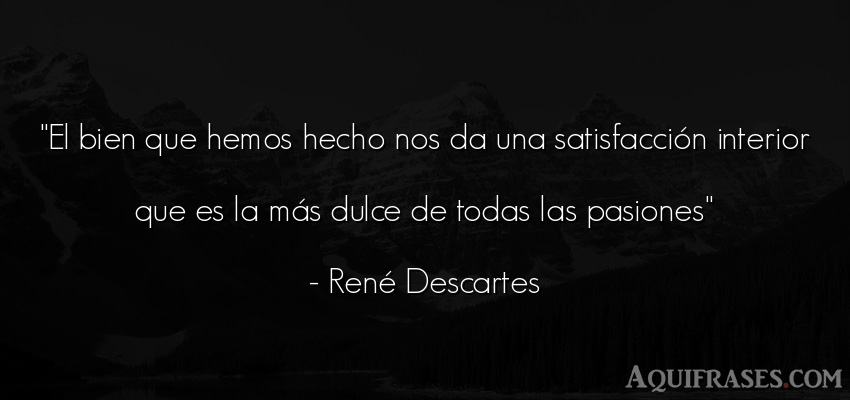 Frase filosófica  de René Descartes. El bien que hemos hecho nos 