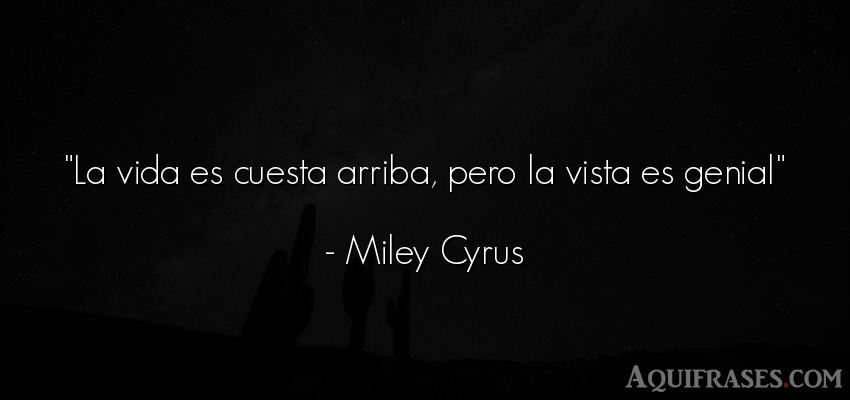 Frase de la vida  de Miley Cyrus. La vida es cuesta arriba, 