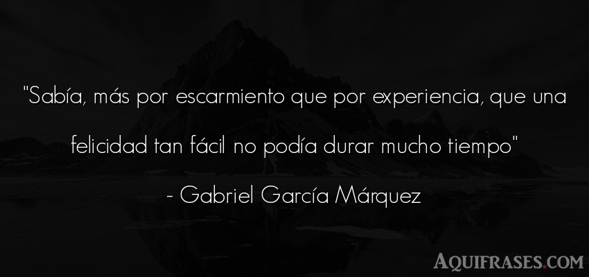 Frase del tiempo  de Gabriel García Márquez. Sabía, más por escarmiento