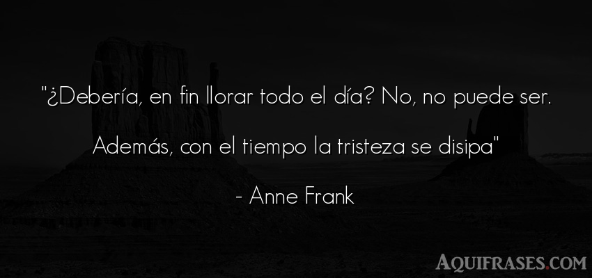 Frase de tristeza,  del tiempo  de Anne Frank. ¿Debería, en fin llorar 