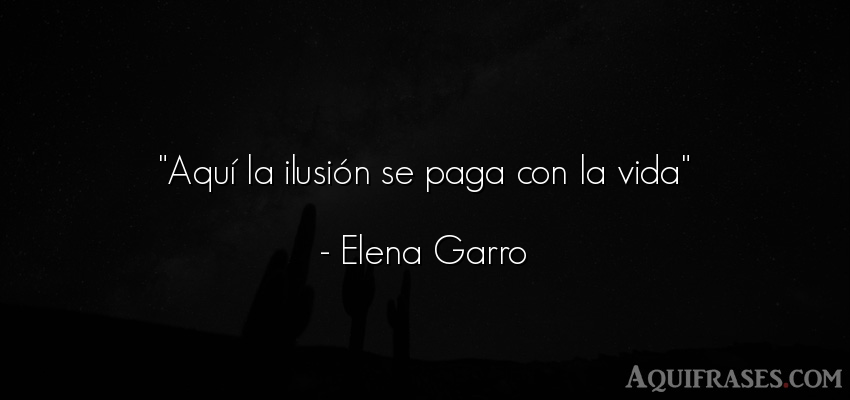 Frase de la vida  de Elena Garro. Aquí la ilusión se paga 